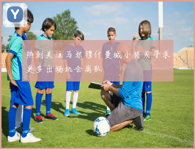 热刺关注马尔穆什曼城小将或寻求更多出场机会离队